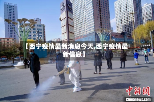 【西宁疫情最新消息今天,西宁疫情最新信息】