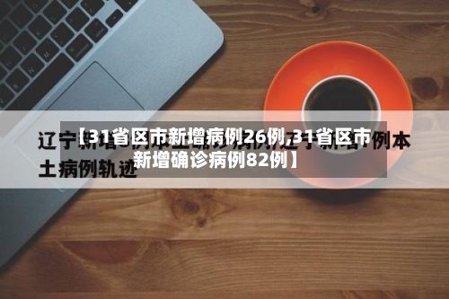 【31省区市新增病例26例,31省区市新增确诊病例82例】-第2张图片