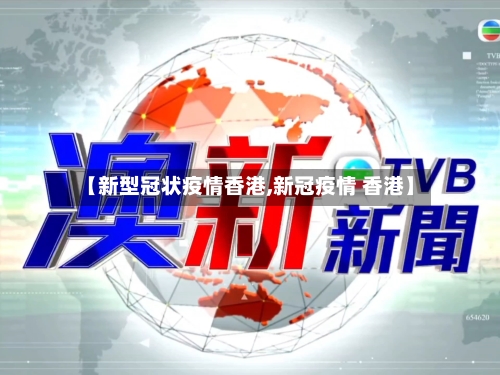 【新型冠状疫情香港,新冠疫情 香港】