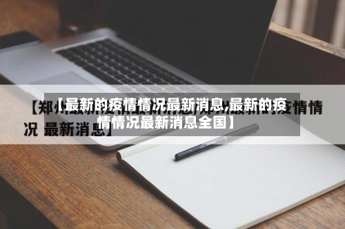 【最新的疫情情况最新消息,最新的疫情情况最新消息全国】-第2张图片