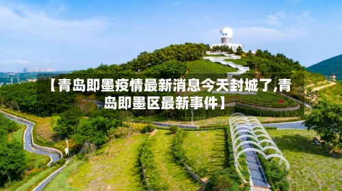 【青岛即墨疫情最新消息今天封城了,青岛即墨区最新事件】-第2张图片