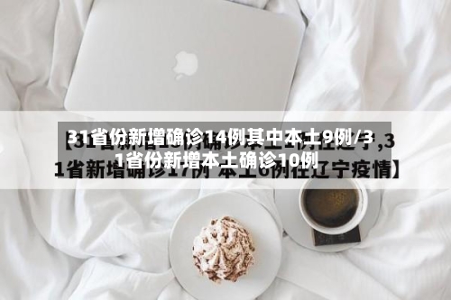 31省份新增确诊14例其中本土9例/31省份新增本土确诊10例-第2张图片