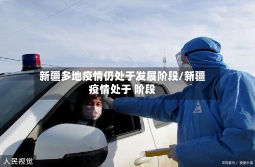 新疆多地疫情仍处于发展阶段/新疆疫情处于 阶段-第2张图片