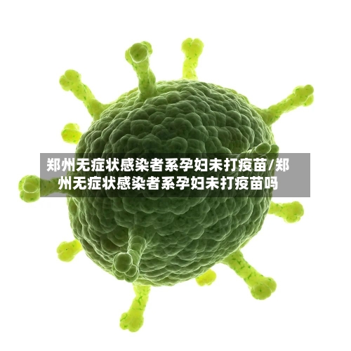 郑州无症状感染者系孕妇未打疫苗/郑州无症状感染者系孕妇未打疫苗吗-第2张图片