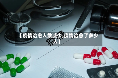 【疫情治愈人数减少,疫情治愈了多少人】