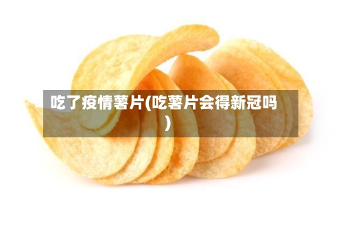 吃了疫情薯片(吃薯片会得新冠吗)-第2张图片