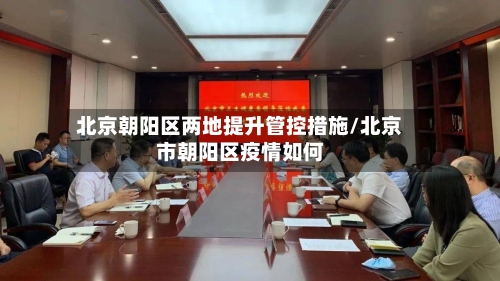 北京朝阳区两地提升管控措施/北京市朝阳区疫情如何