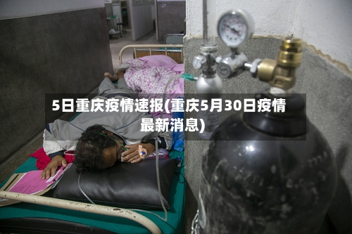 5日重庆疫情速报(重庆5月30日疫情最新消息)-第2张图片