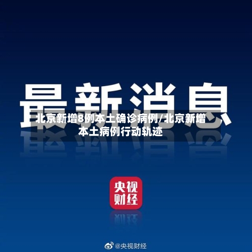北京新增8例本土确诊病例/北京新增本土病例行动轨迹