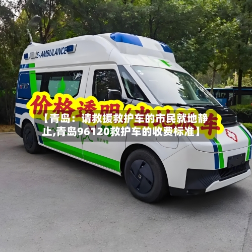 【青岛：请救援救护车的市民就地静止,青岛96120救护车的收费标准】-第3张图片