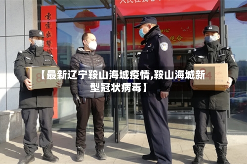 【最新辽宁鞍山海城疫情,鞍山海城新型冠状病毒】