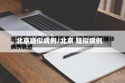 北京疑似病例/北京 疑似病例-第3张图片