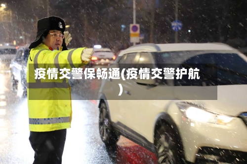 疫情交警保畅通(疫情交警护航)-第2张图片