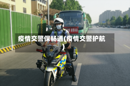 疫情交警保畅通(疫情交警护航)