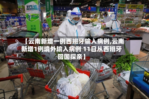 【云南新增一例西班牙输入病例,云南新增1例境外输入病例 11日从西班牙回国探亲】
