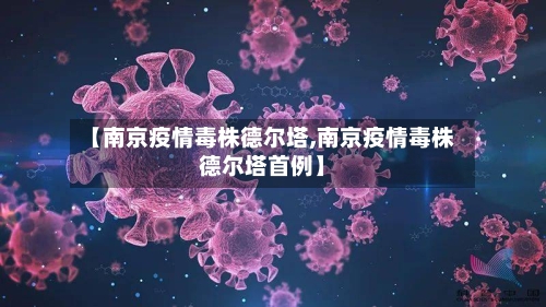 【南京疫情毒株德尔塔,南京疫情毒株德尔塔首例】-第2张图片