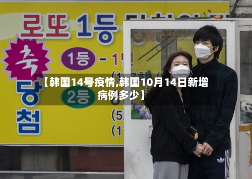 【韩国14号疫情,韩国10月14日新增病例多少】-第2张图片