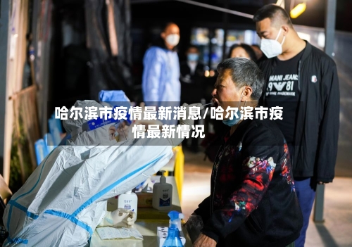 哈尔滨市疫情最新消息/哈尔滨市疫情最新情况