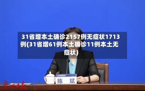 31省增本土确诊2157例无症状1713例(31省增61例本土确诊11例本土无症状)