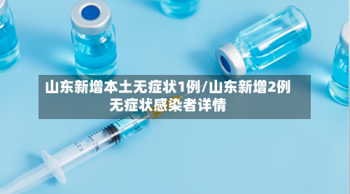 山东新增本土无症状1例/山东新增2例无症状感染者详情