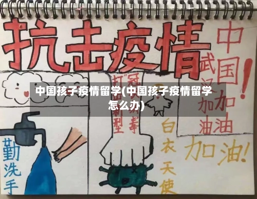 中国孩子疫情留学(中国孩子疫情留学怎么办)