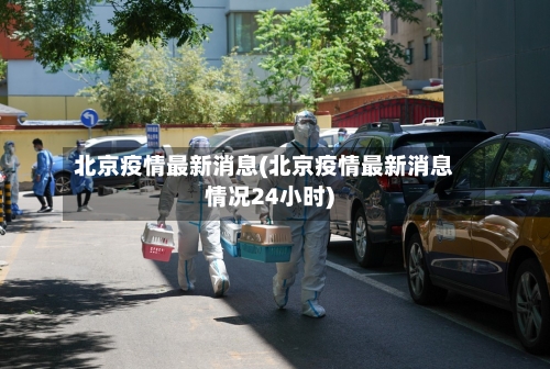 北京疫情最新消息(北京疫情最新消息情况24小时)-第2张图片