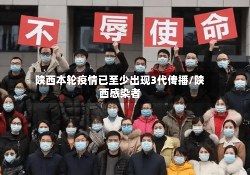 陕西本轮疫情已至少出现3代传播/陕西感染者-第2张图片