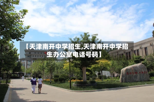 【天津南开中学招生,天津南开中学招生办公室电话号码】-第2张图片