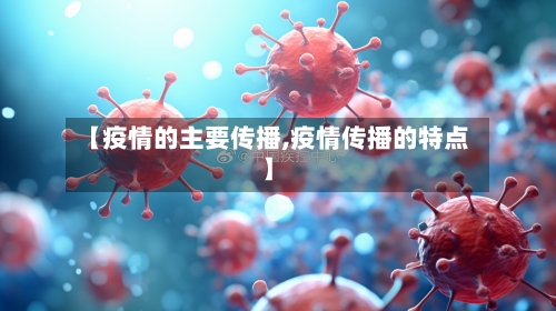 【疫情的主要传播,疫情传播的特点】