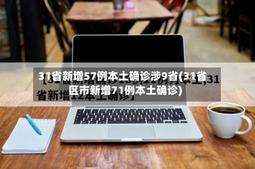 31省新增57例本土确诊涉9省(31省区市新增71例本土确诊)-第3张图片