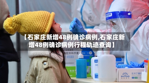 【石家庄新增48例确诊病例,石家庄新增48例确诊病例行程轨迹查询】-第2张图片