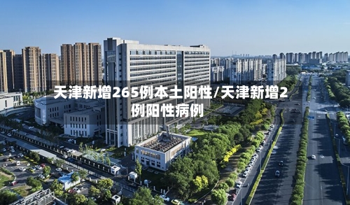 天津新增265例本土阳性/天津新增2例阳性病例