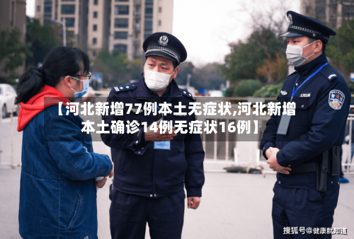 【河北新增77例本土无症状,河北新增本土确诊14例无症状16例】-第3张图片