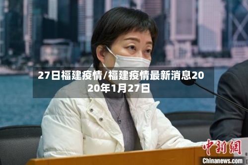 27日福建疫情/福建疫情最新消息2020年1月27日-第3张图片
