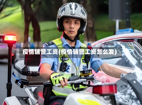 疫情辅警工资(疫情辅警工资怎么发)-第2张图片
