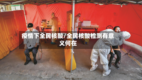疫情下全民核酸/全民核酸检测有意义何在-第2张图片