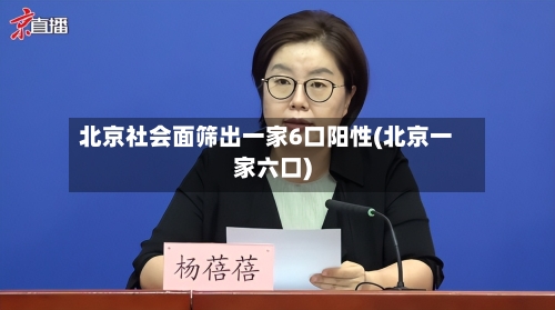 北京社会面筛出一家6口阳性(北京一家六口)