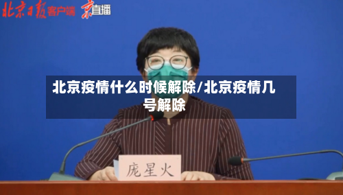 北京疫情什么时候解除/北京疫情几号解除