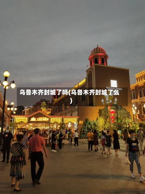乌鲁木齐封城了吗(乌鲁木齐封城了么)-第2张图片