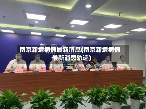 南京新增病例最新消息(南京新增病例最新消息轨迹)-第3张图片