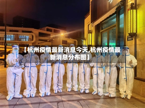 【杭州疫情最新消息今天,杭州疫情最新消息分布图】-第3张图片