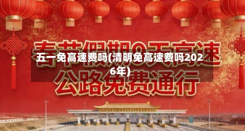 五一免高速费吗(清明免高速费吗2026年)