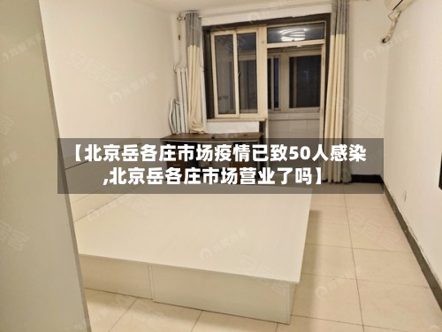 【北京岳各庄市场疫情已致50人感染,北京岳各庄市场营业了吗】