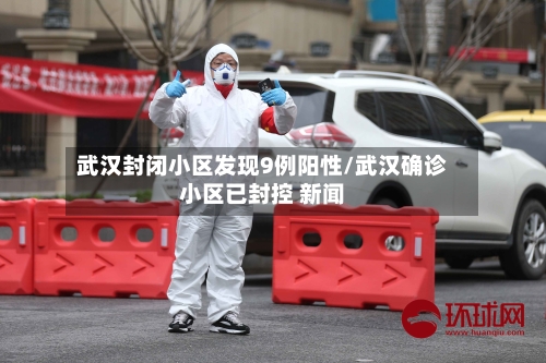 武汉封闭小区发现9例阳性/武汉确诊小区已封控 新闻-第3张图片