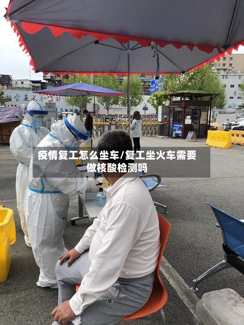 疫情复工怎么坐车/复工坐火车需要做核酸检测吗