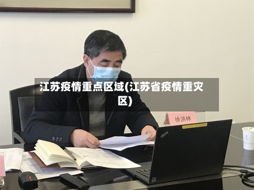 江苏疫情重点区域(江苏省疫情重灾区)-第3张图片