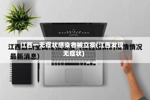 江西一无症状感染者被立案(江西发现无症状)-第2张图片