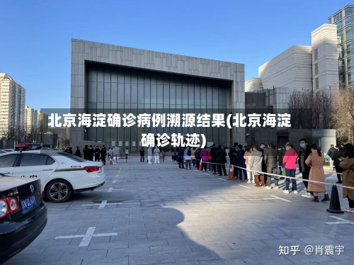 北京海淀确诊病例溯源结果(北京海淀确诊轨迹)-第2张图片
