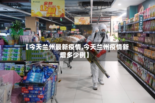 【今天兰州最新疫情,今天兰州疫情新增多少例】-第2张图片