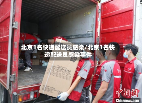 北京1名快递配送员感染/北京1名快递配送员感染事件